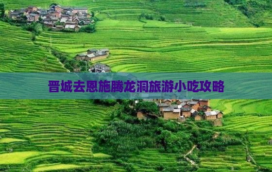 晋城去恩施腾龙洞旅游小吃攻略