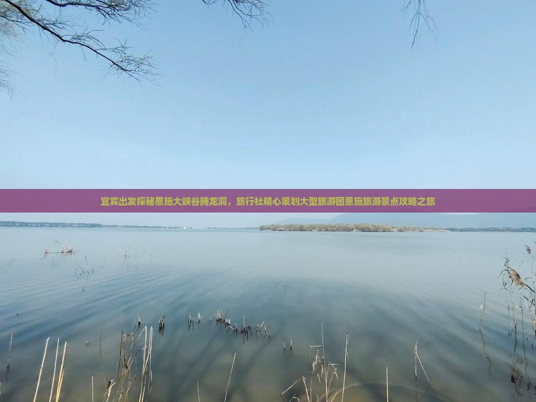 宜宾出发探秘恩施大峡谷腾龙洞，旅行社精心策划大型旅游团恩施旅游景点攻略之旅