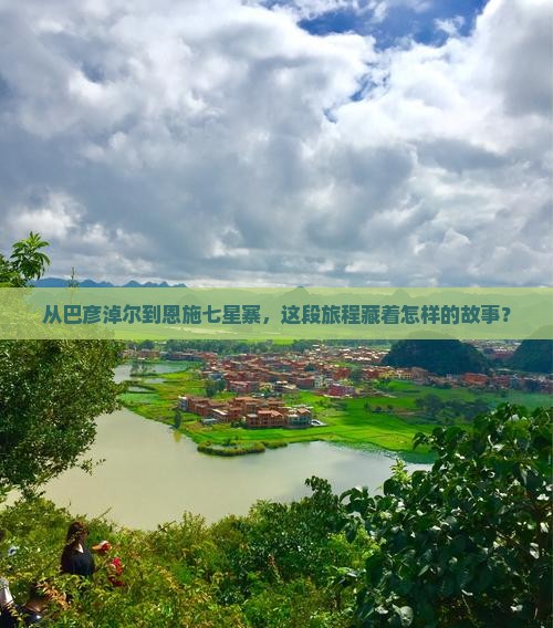 从巴彦淖尔到恩施七星寨，这段旅程藏着怎样的故事？