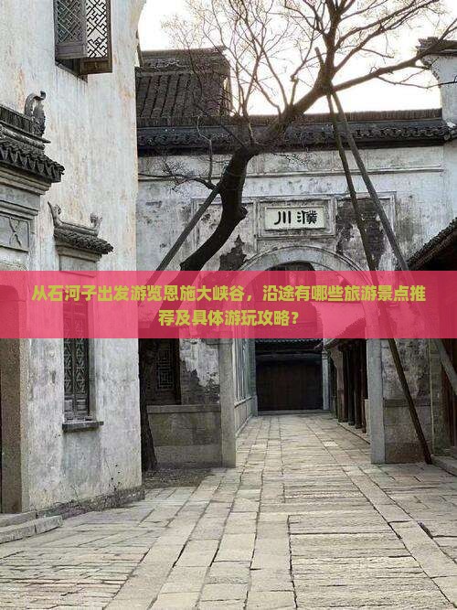 从石河子出发游览恩施大峡谷，沿途有哪些旅游景点推荐及具体游玩攻略？