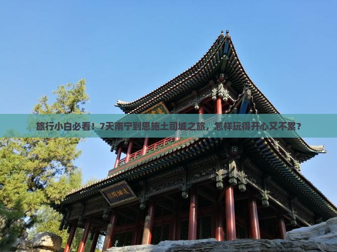 旅行小白必看！7天南宁到恩施土司城之旅，怎样玩得开心又不累？
