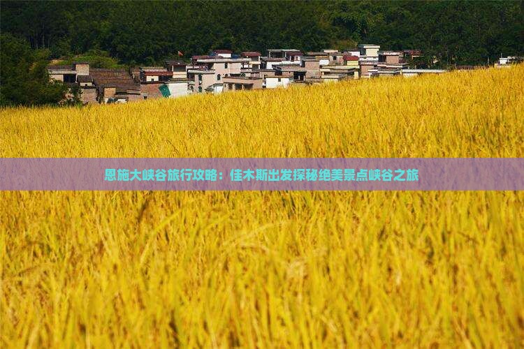 恩施大峡谷旅行攻略：佳木斯出发探秘绝美景点峡谷之旅
