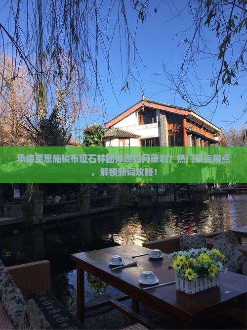 承德至恩施梭布垭石林团体游如何策划？热门景点痛点，解锁新词攻略！