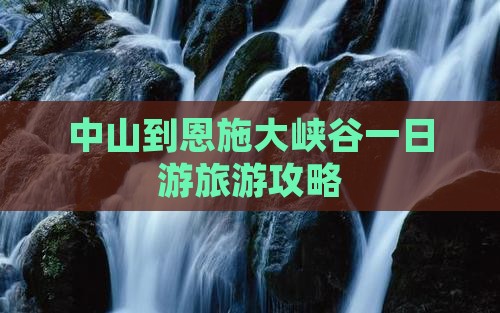 中山到恩施大峡谷一日游旅游攻略