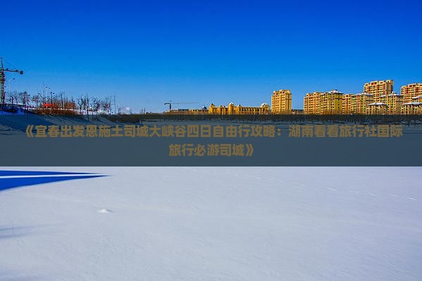 《宜春出发恩施土司城大峡谷四日自由行攻略：湖南看看旅行社国际旅行必游司城》