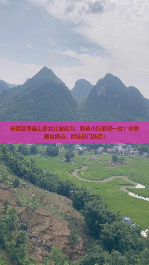 安康至恩施土家女儿城旅游，哪些小吃值得一试？求解美食痛点，解锁热门新词！