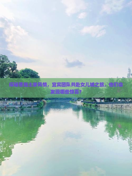 探秘恩施土家风情，宜宾团队共赴女儿城之旅，他们会发现哪些惊喜？