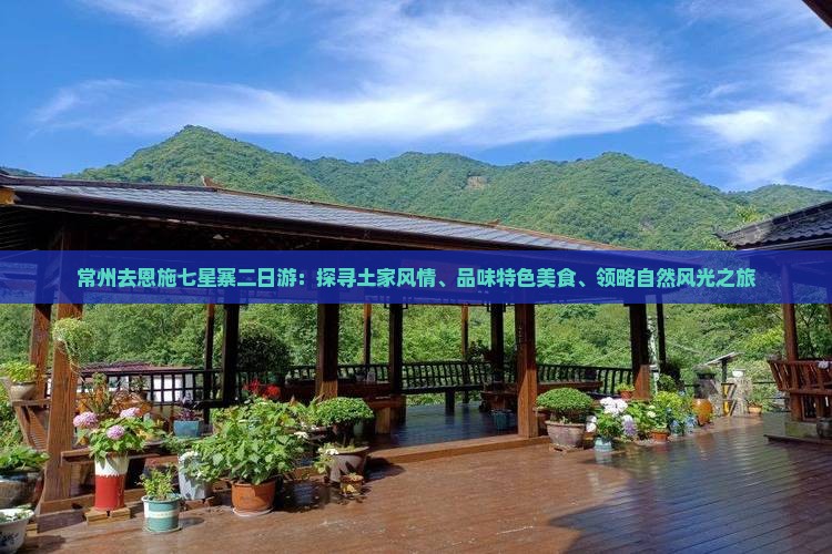 常州去恩施七星寨二日游：探寻土家风情、品味特色美食、领略自然风光之旅