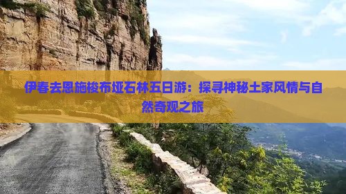 伊春去恩施梭布垭石林五日游：探寻神秘土家风情与自然奇观之旅