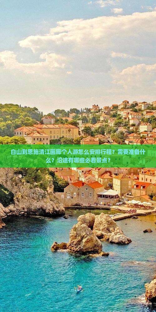 白山到恩施清江画廊个人游怎么安排行程？需要准备什么？沿途有哪些必看景点？