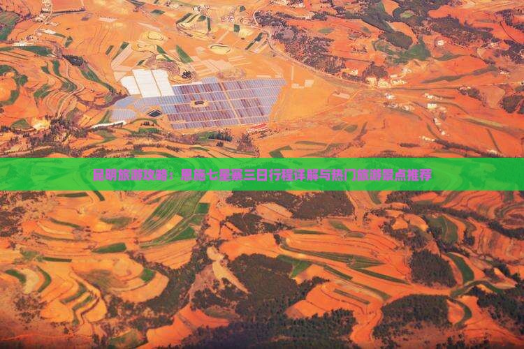 昆明旅游攻略：恩施七星寨三日行程详解与热门旅游景点推荐