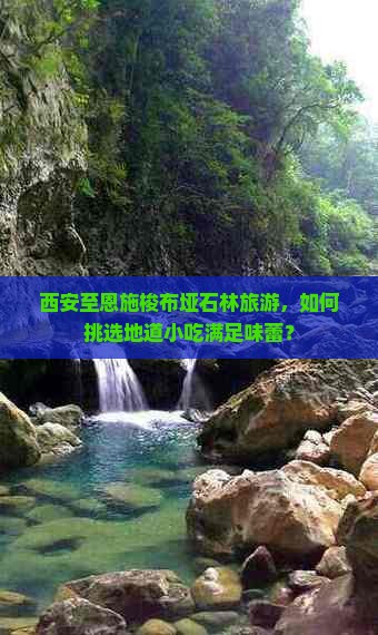 西安至恩施梭布垭石林旅游，如何挑选地道小吃满足味蕾？