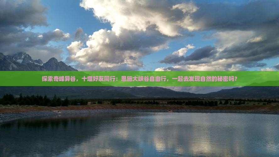 探索奇峰异谷，十堰好友同行：恩施大峡谷自由行，一起去发现自然的秘密吗？