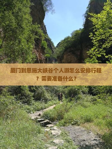 厦门到恩施大峡谷个人游怎么安排行程？需要准备什么？