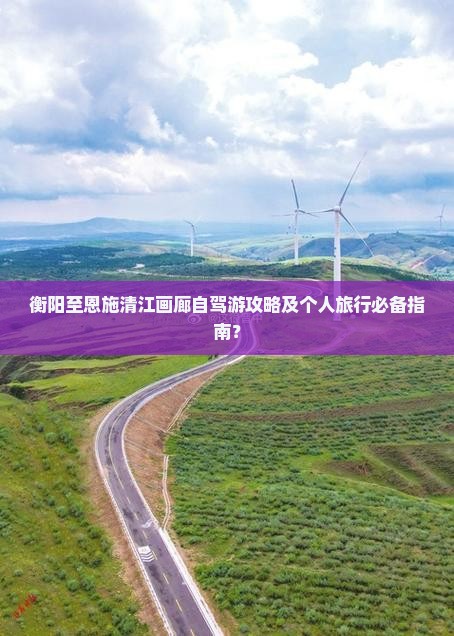 衡阳至恩施清江画廊自驾游攻略及个人旅行必备指南？