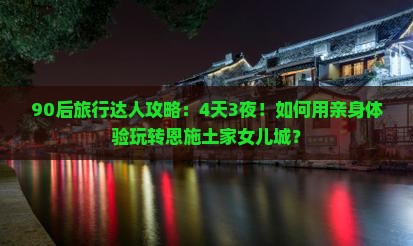 90后旅行达人攻略：4天3夜！如何用亲身体验玩转恩施土家女儿城？