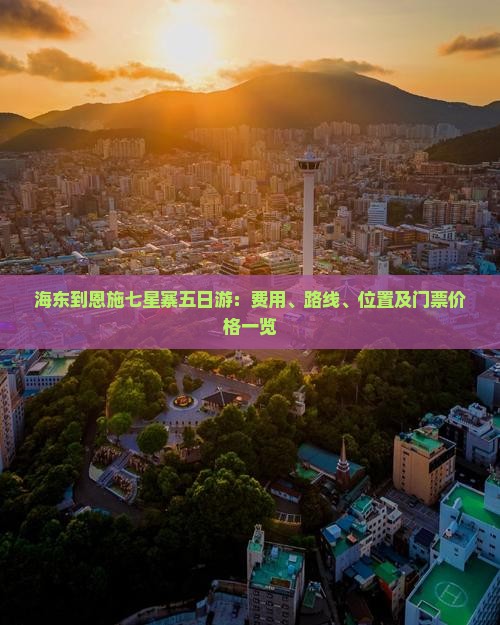 海东到恩施七星寨五日游：费用、路线、位置及门票价格一览
