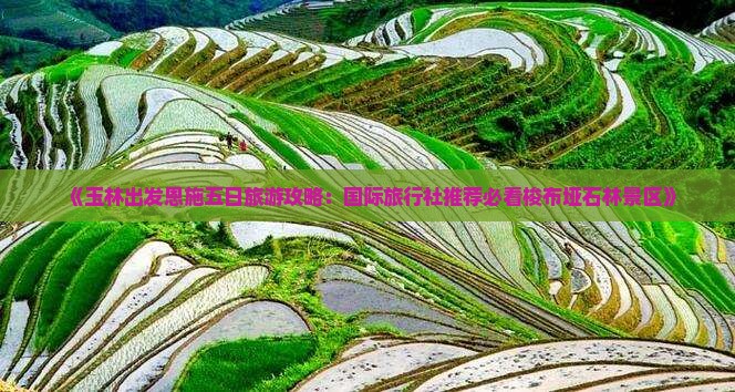 《玉林出发恩施五日旅游攻略：国际旅行社推荐必看梭布垭石林景区》