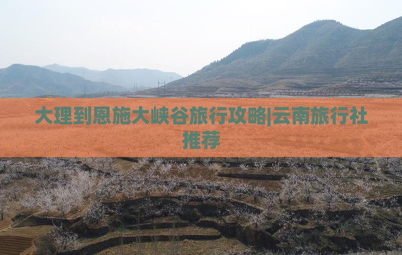 大理到恩施大峡谷旅行攻略|云南旅行社推荐