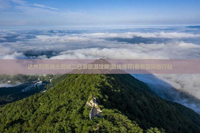 达州到恩施土司城二日游旅游攻略|路线推荐|看看国际旅行社