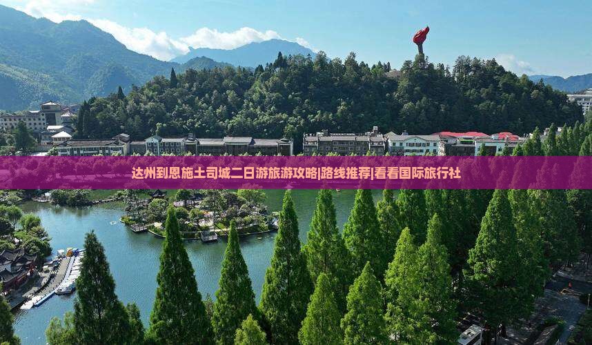 达州到恩施土司城二日游旅游攻略|路线推荐|看看国际旅行社