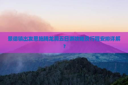 景德镇出发恩施腾龙洞五日游攻略及行程安排详解？