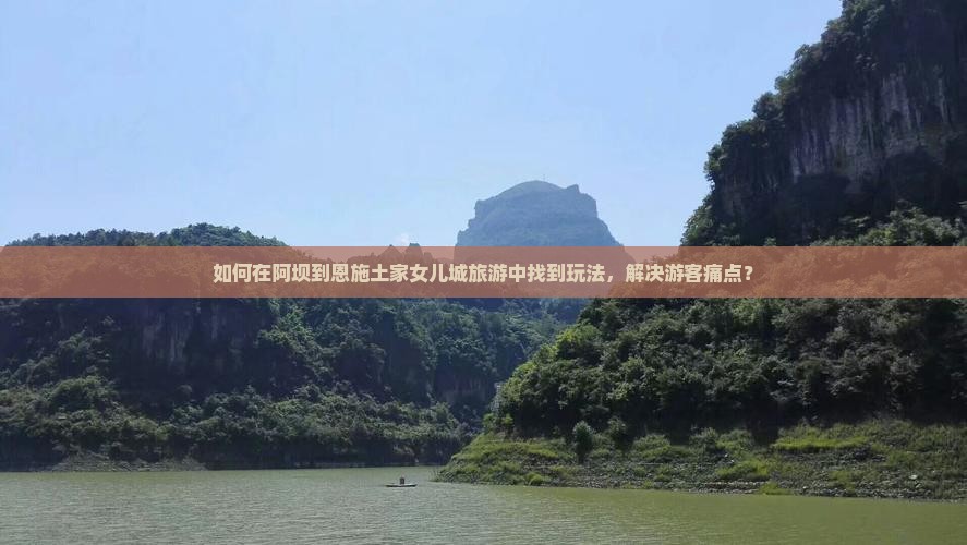 如何在阿坝到恩施土家女儿城旅游中找到玩法，解决游客痛点？