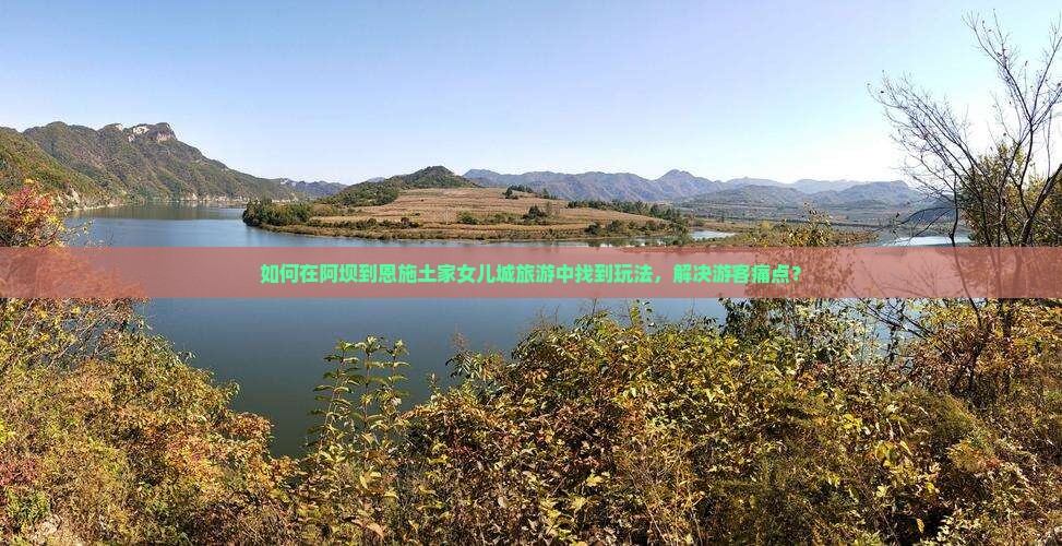 如何在阿坝到恩施土家女儿城旅游中找到玩法，解决游客痛点？
