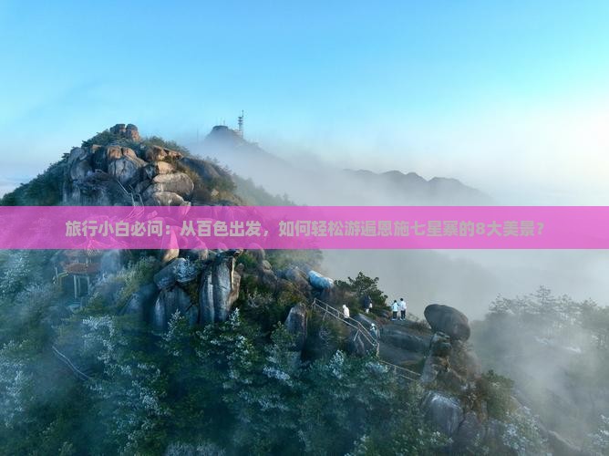 旅行小白必问：从百色出发，如何轻松游遍恩施七星寨的8大美景？