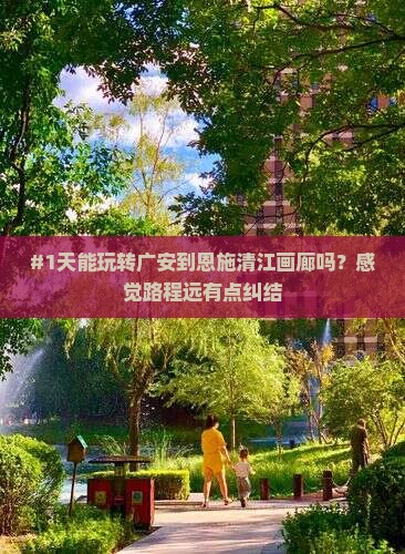 #1天能玩转广安到恩施清江画廊吗？感觉路程远有点纠结