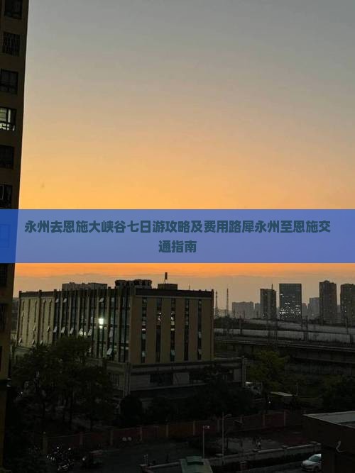 永州去恩施大峡谷七日游攻略及费用路犀永州至恩施交通指南 永州去恩施大峡谷七日游攻略及费用路犀永州至恩施交通指南