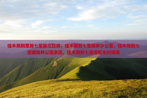 佳木斯到恩施七星寨三日游,佳木斯到七星峰多少公里,佳木斯到七星峰森林公园多远,佳木斯到七星泡客车时间表 佳木斯到恩施七星寨三日游,佳木斯到七星峰多少公里,佳木斯到七星峰森林公园多远,佳木斯到七星泡客车时间表