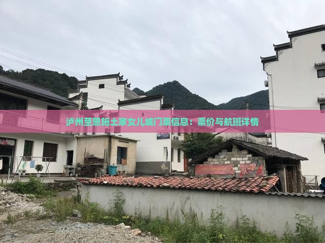 泸州至恩施土家女儿城门票信息:票价与航班详情 泸州至恩施土家女儿城门票信息:票价与航班详情