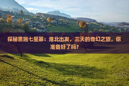 探秘恩施七星寨:淮北出发,三天的奇幻之旅,你准备好了吗? 探秘恩施七星寨:淮北出发,三天的奇幻之旅,你准备好了吗?