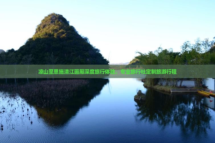 凉山至恩施清江画廊深度旅行体验，专业旅行社定制旅游行程