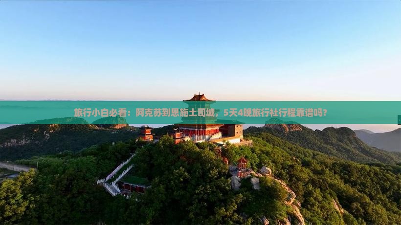 旅行小白必看：阿克苏到恩施土司城，5天4晚旅行社行程靠谱吗？