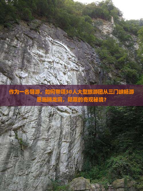 作为一名导游，如何带领30人大型旅游团从三门峡畅游恩施腾龙洞，隐藏的奇观秘境？