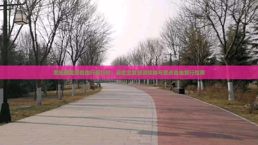 恩施腾龙洞自由行旅行社：崇左出发旅游攻略与景点自由旅行指南