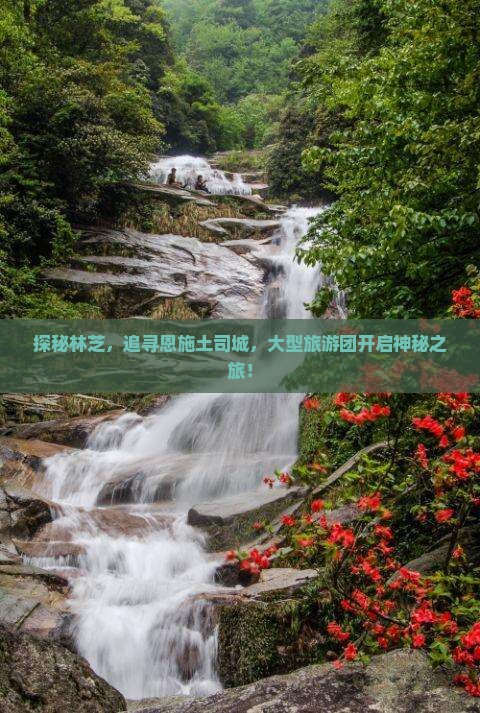 探秘林芝，追寻恩施土司城，大型旅游团开启神秘之旅！