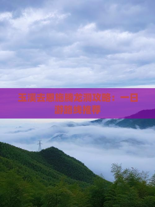 玉溪去恩施腾龙洞攻略：一日游路线推荐