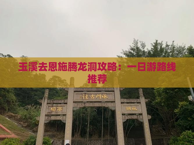 玉溪去恩施腾龙洞攻略：一日游路线推荐