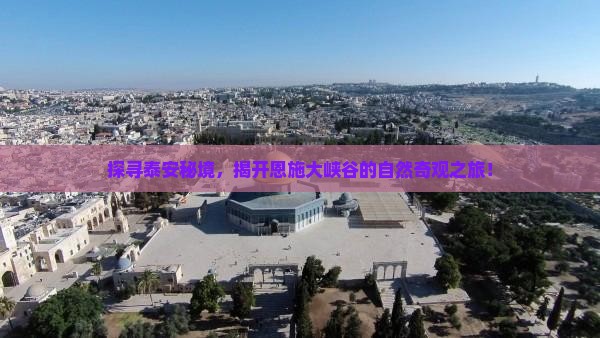 探寻泰安秘境，揭开恩施大峡谷的自然奇观之旅！