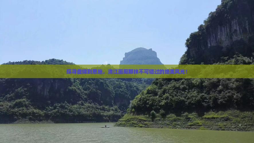 探寻盘锦到恩施，清江画廊那抹不可错过的绝美风光！