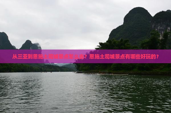从三亚到恩施土司城景点怎么去？恩施土司城景点有哪些好玩的？
