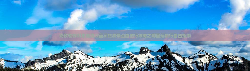 克孜勒苏到恩施清江画廊旅游景点自由行攻略之哪里玩旅行自由指南