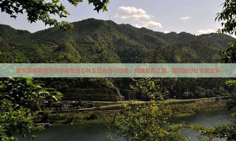 夏天湖南恩施大峡谷梭布垭石林五日自由行攻略：蝴蝶看看之旅，国际旅行社专属定制