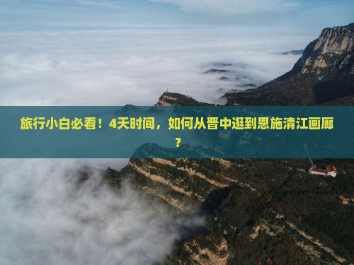 旅行小白必看！4天时间，如何从晋中逛到恩施清江画廊？