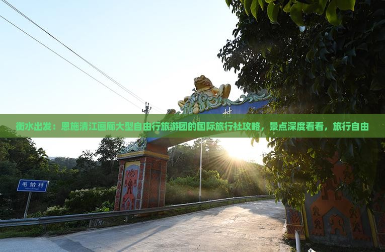 衡水出发：恩施清江画廊大型自由行旅游团的国际旅行社攻略，景点深度看看，旅行自由