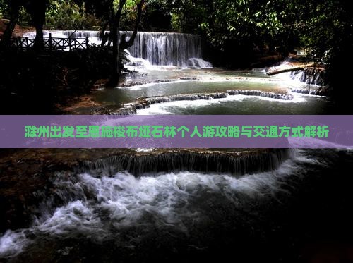 滁州出发至恩施梭布垭石林个人游攻略与交通方式解析