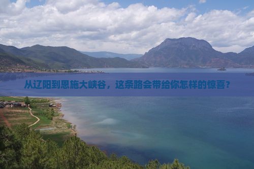 从辽阳到恩施大峡谷，这条路会带给你怎样的惊喜？